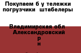Покупаем б/у тележки, погрузчики, штабелеры  - Владимирская обл., Александровский р-н, Агафонка д. Работа » Партнёрство   
